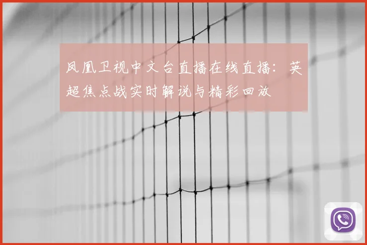 凤凰卫视中文台直播在线直播：英超焦点战实时解说与精彩回放