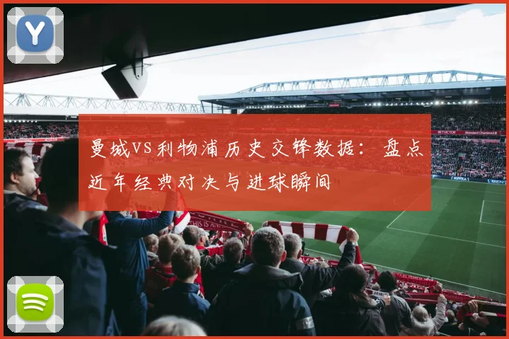 曼城vs利物浦历史交锋数据：盘点近年经典对决与进球瞬间