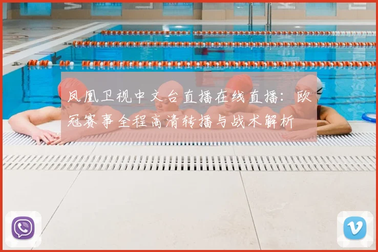 凤凰卫视中文台直播在线直播：欧冠赛事全程高清转播与战术解析