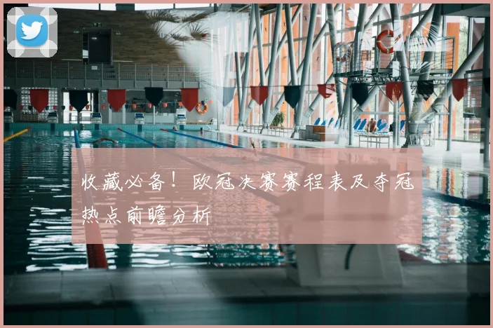 收藏必备！欧冠决赛赛程表及夺冠热点前瞻分析