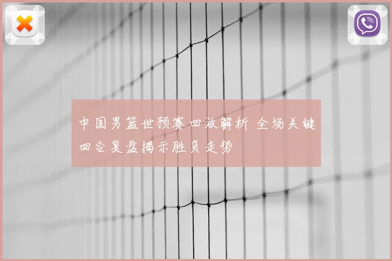 中国男篮世预赛回放解析 全场关键回合复盘揭示胜负走势