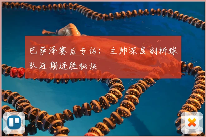 巴萨泽赛后专访：主帅深度剖析球队近期连胜秘诀