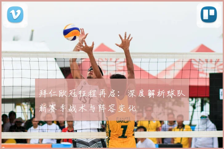 拜仁欧冠征程再启：深度解析球队新赛季战术与阵容变化