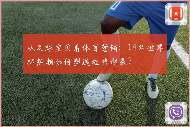 从足球宝贝看体育营销：14年世界杯热潮如何塑造经典形象？