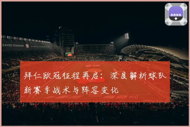 拜仁欧冠征程再启：深度解析球队新赛季战术与阵容变化