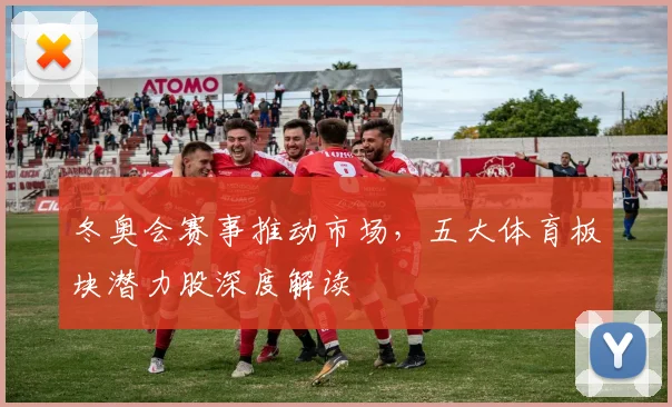 冬奥会赛事推动市场，五大体育板块潜力股深度解读