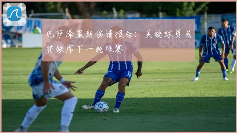 巴萨泽最新伤情报告:关键球员或将缺席下一轮联赛