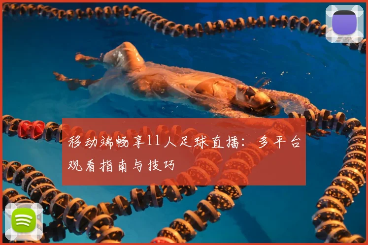移动端畅享11人足球直播：多平台观看指南与技巧
